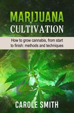 Marijuana Cultivation: How to Grow Cannabis, From Start to Finish: Methods and Techniques