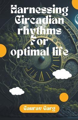 Harnessing Circadian Rhythms for an Optimal Life - Gaurav Garg - cover