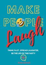 Make People Laugh: Think Fast, Spread Laughter, Be the Life of the Party