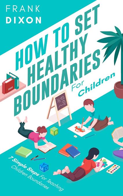How To Set Healthy Boundaries For Children: 7 Simple Steps For Teaching Children Boundaries