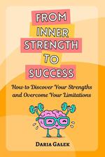 From Inner Strength to Success: How to Discover Your Strengths and Overcome Your Limitations