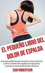 El Pequeño Libro Del Dolor De Espalda: Una guía didáctica que muestra cómo prevenir y tratar el dolor de espalda con ejercicios, consejos y recomendaciones médicas