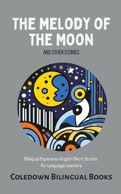 The Melody of the Moon and Other Stories: Bilingual Esperanto-English Short Stories for Language Learners - Coledown Bilingual Books - cover