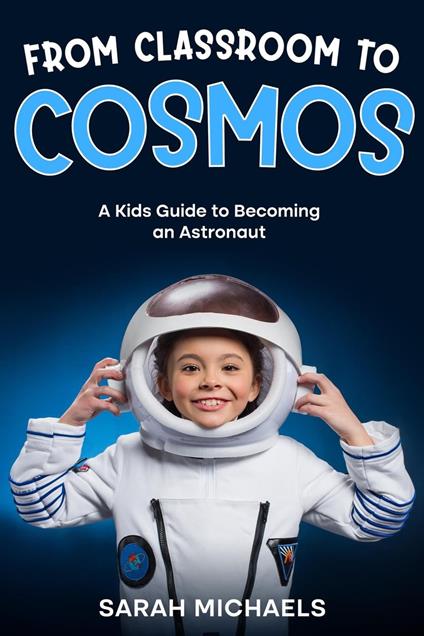 From Classroom to Cosmos: A Kids Guide to Becoming an Astronaut - Sarah Michaels - ebook