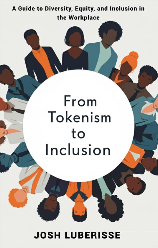 From Tokenism to Inclusion: A Guide to Diversity, Equity, and Inclusion in the Workplace