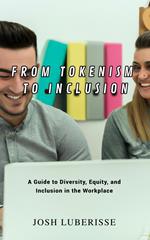 From Tokenism to Inclusion: A Guide to Diversity, Equity, and Inclusion in the Workplace