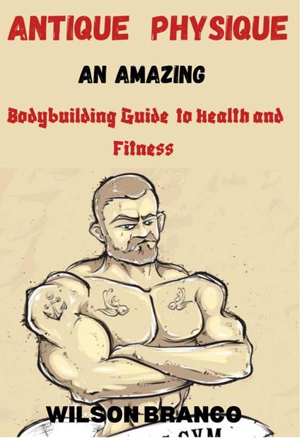 Antique Physique: An Amazing Body Building Guide to Health and Fitness