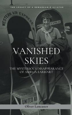 Vanished Skies: The Mysterious Disappearance of Amelia Earhart - Oliver Lancaster - cover