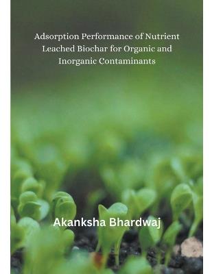 Adsorption Performance of Nutrient Leached Biochar for Organic and Inorganic Contaminants - Akanksha Bhardwaj - cover