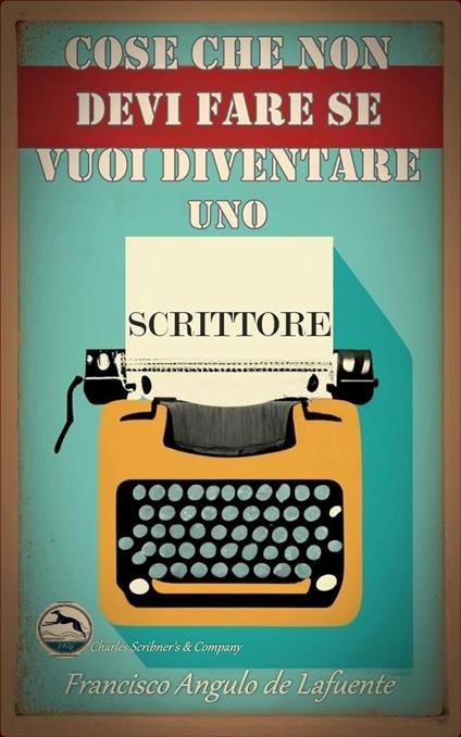 Cose che non Devi Fare se Vuoi Diventare uno Scrittore - Francisco Angulo de Lafuente - ebook