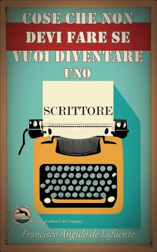 Cose che non Devi Fare se Vuoi Diventare uno Scrittore - Francisco Angulo de Lafuente - ebook