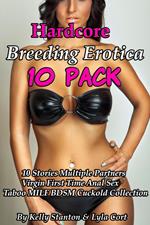 Hardcore Breeding Erotica 10-Pack (10 Stories Multiple Partners Virgin First Time Anal Sex Taboo MILF BDSM Cuckold Collection)