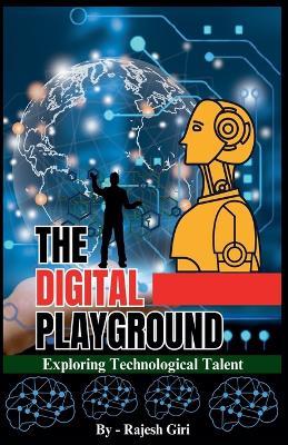 The Digital Playground: Exploring Technological Talent - Rajesh Giri - cover