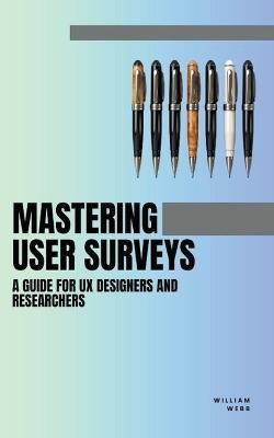 Mastering User Surveys: A Guide for UX Designers and Researchers - William Webb - cover