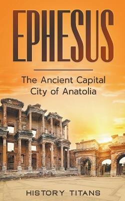Ephesus: The Ancient Capital City of Anatolia - History Titans - cover