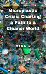 Microplastic Crisis: Charting a Path to a Cleaner World