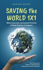 Saving the World 1x1: Nature Conservation, Environmental Protection & Climate Protection for Beginners: How to Recognize the Problems of Today’s World and Gradually Improve Them in Small Steps