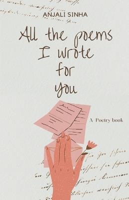 All The Poems I Wrote For You - Anjali Sinha - cover