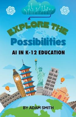 Exploring the Possibilities: AI in K12 Education - Adam Smith - cover