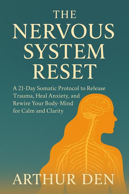 The Nervous System Reset : A Practical Guide to Regulating Stress, Calming Anxiety, Healing Burnout, and Restoring Balance Through Nervous System Regulation