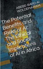 The Potential Benefits and Risks of AI: The Ethical and Social Implications of AI in Africa