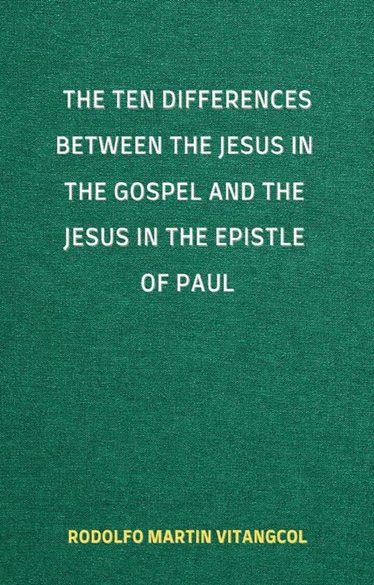 The Ten Differences between the Jesus in the Gospel and the Jesus in the Epistle of Paul