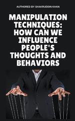 Manipulation Techniques: How Can We Influence People's Thoughts And Behaviors