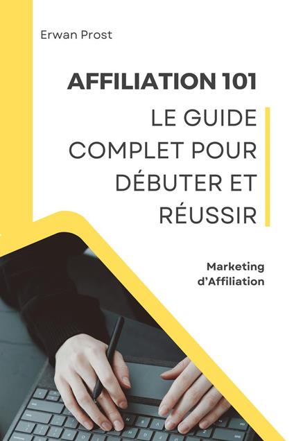 Affiliation 101 : Le Guide Complet pour Débuter et Réussir