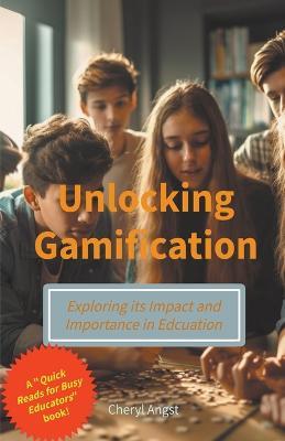 Unlocking Gamification - Exploring the Impact and Importance in Education - Cheryl Angst - cover