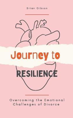 Journey to Resilience Overcoming the Emotional Challenges of Divorce - Brian Gibson - cover