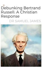 Debunking Bertrand Russel: A Christian Response