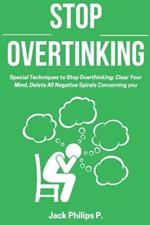 Stop Overthinking: Special Techniques to Stop Overthinking: Clear Your Mind, Delete All Negative Spirals Concerning you