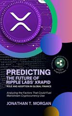 Predicting the Future of Ripple Labs' xRapid: Role and Adoption in Global Finance: Analyzing the Factors That Could Fuel Mainstream Cryptocurrency Use