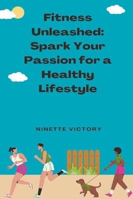 Fitness Unleashed: Spark Your Passion for a Healthy Lifestyle - Ninette Victory - cover