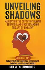 Unveiling Shadows: Navigating the Depths of Human Behavior and Understanding the Art of Empathy - 4 Books in 1: Dark Psychology, Emotional Intelligence, Empaths, How to Analyze People