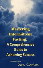 Mastering Intermittent Fasting: A Comprehensive Guide to Achieving Success
