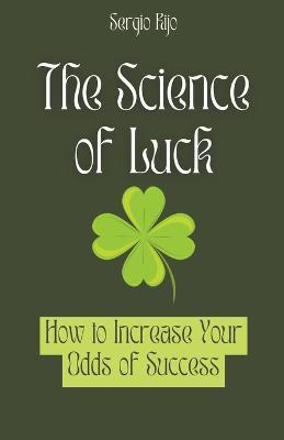 The Science of Luck: How to Increase Your Odds of Success - Sergio Rijo - cover