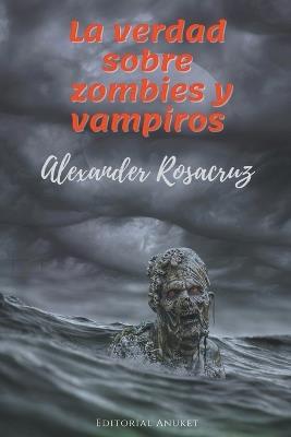 La Verdad sobre Zombies y Vampiros - Alexander Rosacruz - cover