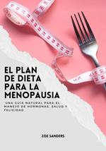 El Plan de Dieta para la Menopausia: Una Guía Natural para el Manejo de Hormonas, Salud y Felicidad