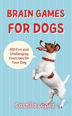 Brain Games for Dogs: 100 Fun and Challenging Exercises for Your Dog