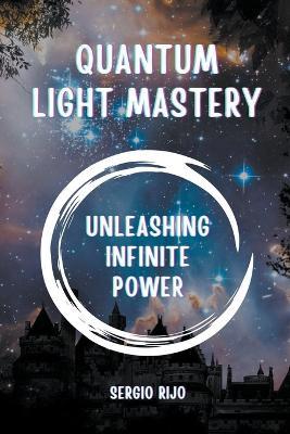 Quantum Light Mastery: Unleashing Infinite Power - Sergio Rijo - cover