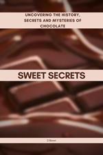 Sweet Secrets: Uncovering the History, Secrets and Mysteries of Chocolate