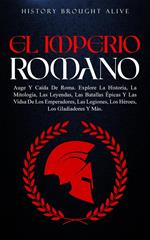 EL IMPERIO ROMANO: Auge Y Caída De Roma. Explora La Historia, La Mitología, Las Leyendas, Las Batallas Épicas Y Las Vidas De Los Emperadores, Las Legiones, Los Héroes, Los Gladiadores Y Más
