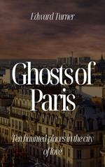Ghosts of Paris: Ten Haunted Places in the City of Love