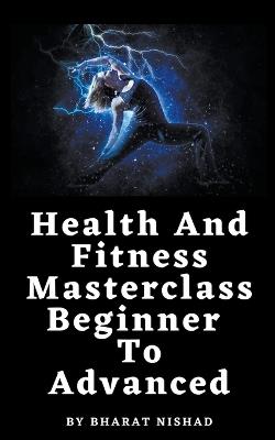 Health And Fitness Masterclass: Beginner To Advanced - Bharat Nishad - cover