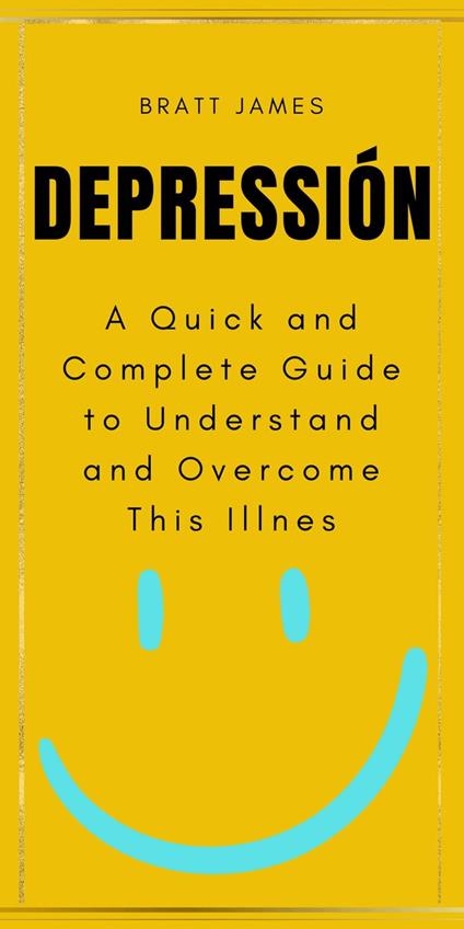 Depressión: A Quick and Complete Guide to Understand and Overcome This Illnes
