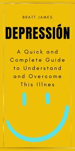 Depressión: A Quick and Complete Guide to Understand and Overcome This Illnes