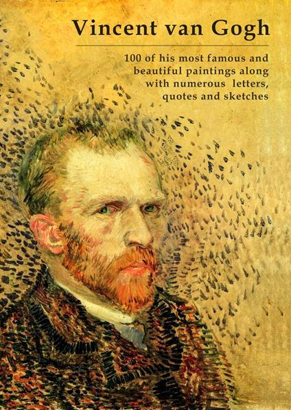 Vincent van Gogh – 100 of his most famous and beautiful paintings along with numerous letters, quotes and sketches