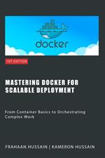 Mastering Docker for Scalable Deployment: From Container Basics to Orchestrating Complex Work