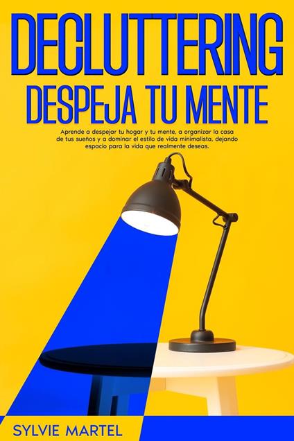 Decluttering Despeja tu mente: Aprende a despejar tu hogar y tu mente, a organizar la casa de tus sueños y a dominar el estilo de vida minimalista, dejando espacio para la vida que realmente deseas.